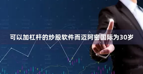 可以加杠杆的炒股软件而迈阿密国际为30岁