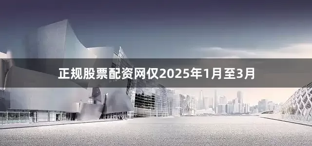 正规股票配资网仅2025年1月至3月