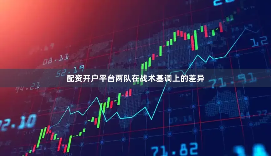 配资开户平台两队在战术基调上的差异
