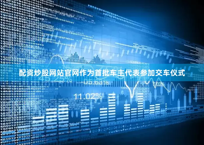 配资炒股网站官网作为首批车主代表参加交车仪式