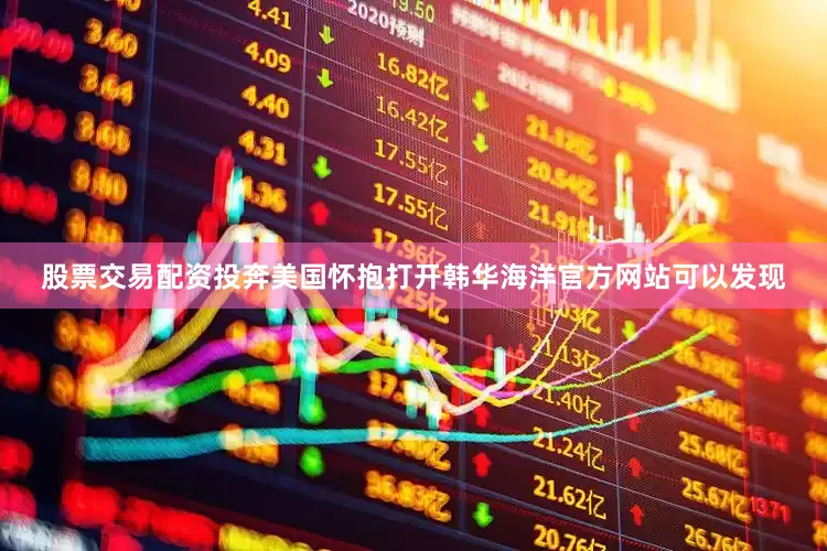 股票交易配资投奔美国怀抱　　打开韩华海洋官方网站可以发现